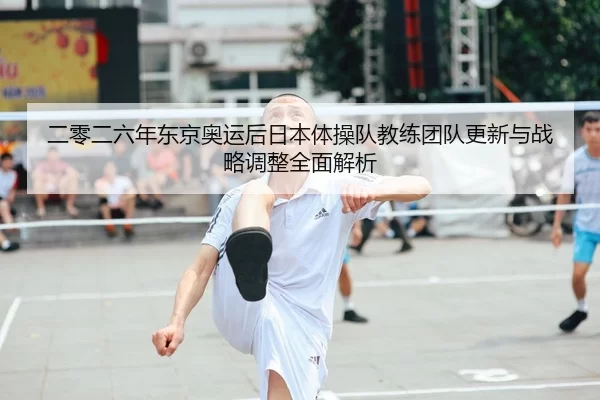 二零二六年东京奥运后日本体操队教练团队更新与战略调整全面解析