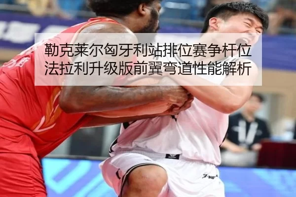 勒克莱尔匈牙利站排位赛争杆位 法拉利升级版前翼弯道性能解析
